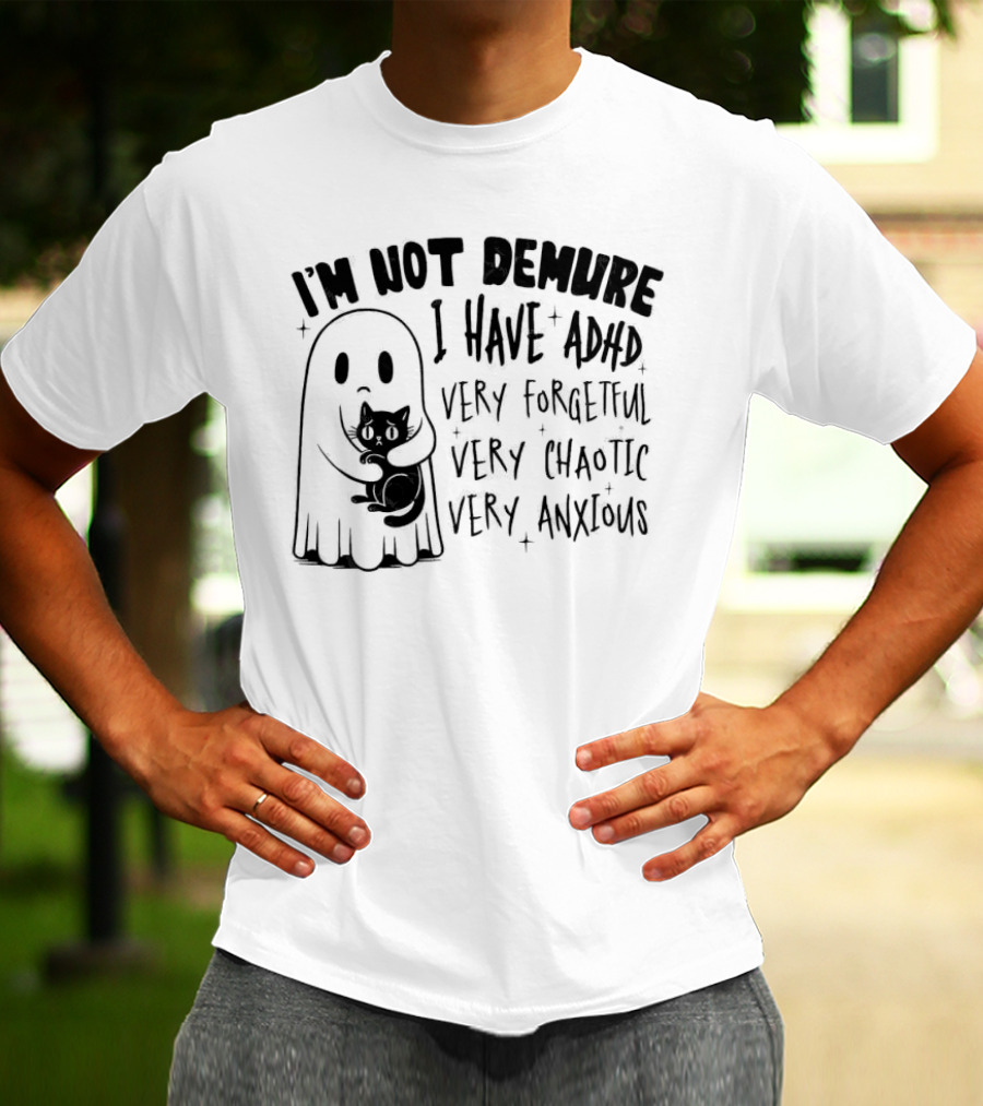I'm Not Demure I Have ADHD Very Forgetful Very Chaotic Very Anxious Ghost With Cat T-Shirt
