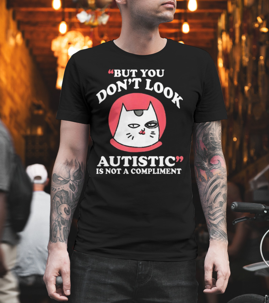 But You Don’t Look Autistic Is Not A Compliment Cat T-Shirt