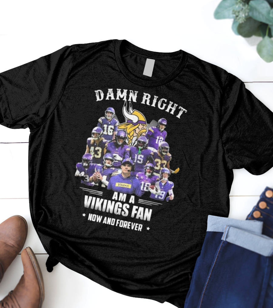 Damn Right I Am A Minnesota Vikings Fan Now And Forever T-Shirt
