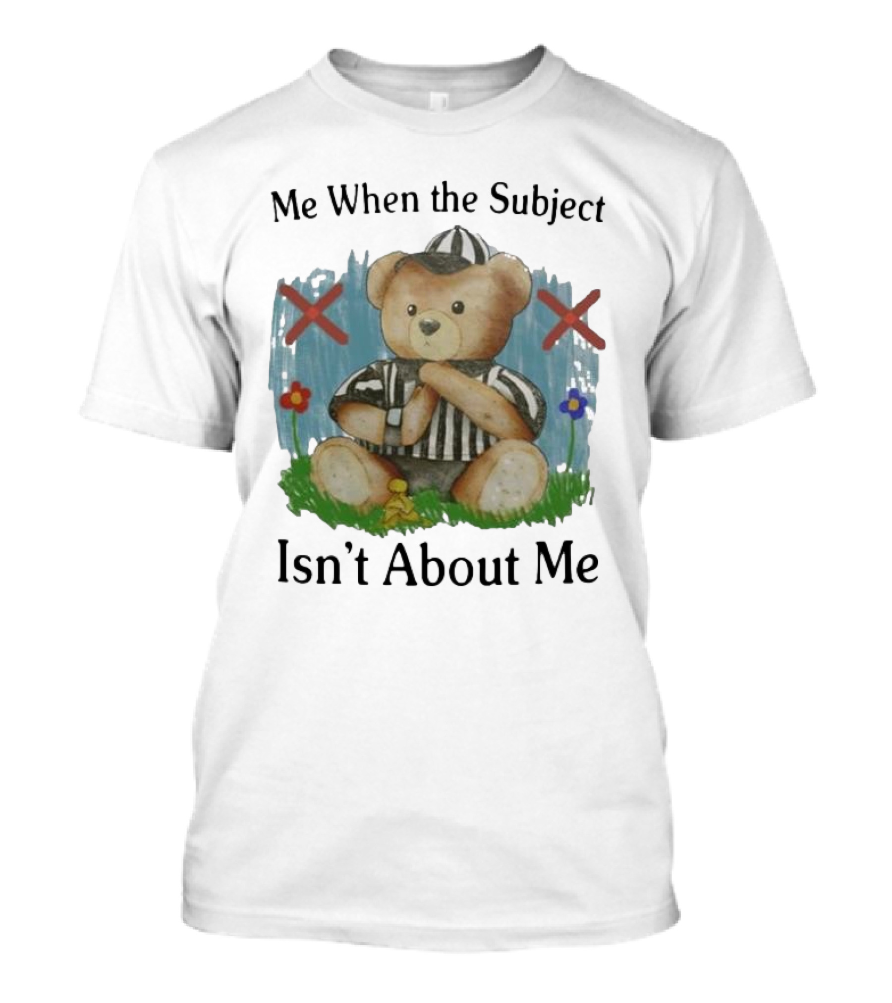 Me When The Subject Isn’t About Me Referee Bear With Crossed Arms And Flowers T-Shirt