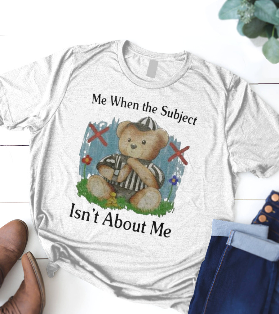 Me When The Subject Isn’t About Me Referee Bear With Crossed Arms And Flowers T-Shirt