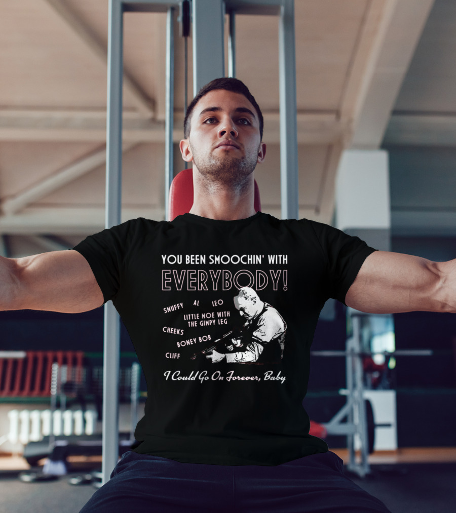 You Been Smoochin' With Everybody Snuffy Al Leo Little Moe With The Gimpy Leg Cheeks Boney Bob Cliff I Could Go On Forever Baby T-Shirt