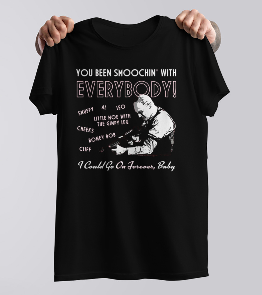 You Been Smoochin' With Everybody Snuffy Al Leo Little Moe With The Gimpy Leg Cheeks Boney Bob Cliff I Could Go On Forever Baby T-Shirt