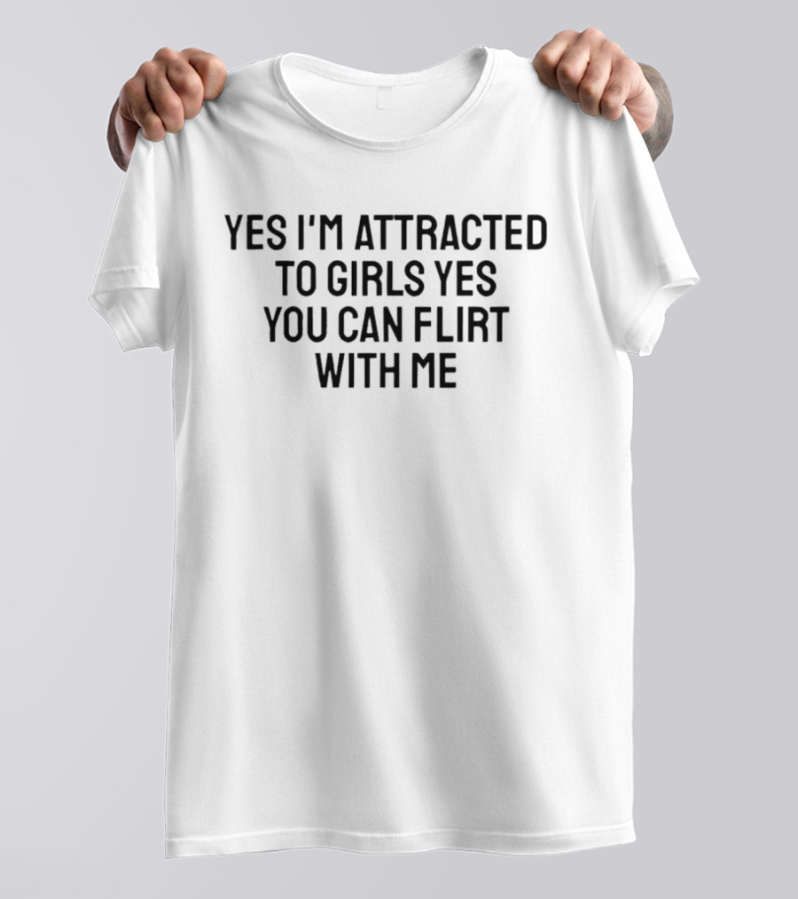 Yes I'm Attracted To Girls Yes You Can Flirt With Me T-Shirt