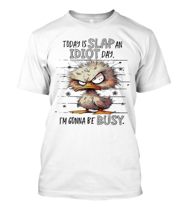 Today Is Slap An Idiot Day I'm Gonna Be Busy Angry Duck T-Shirt