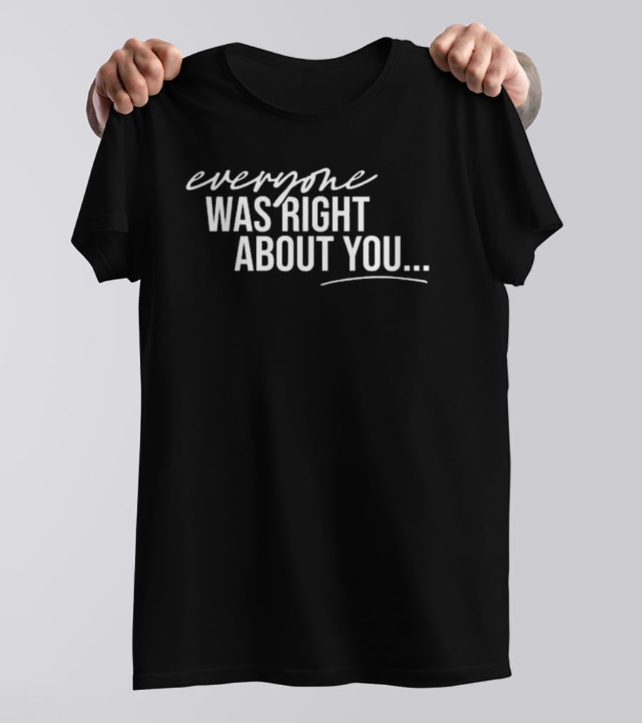Everyone Was Right About You You’re Dirty T-Shirt