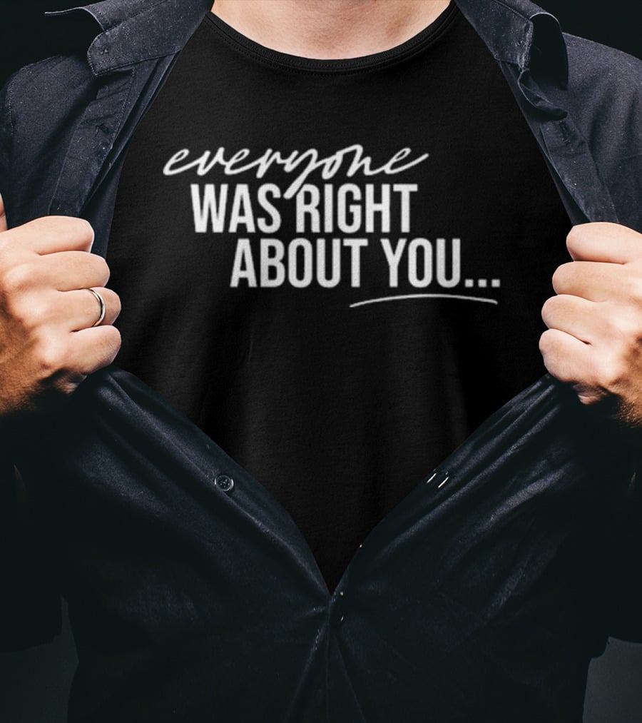 Everyone Was Right About You You’re Dirty T-Shirt