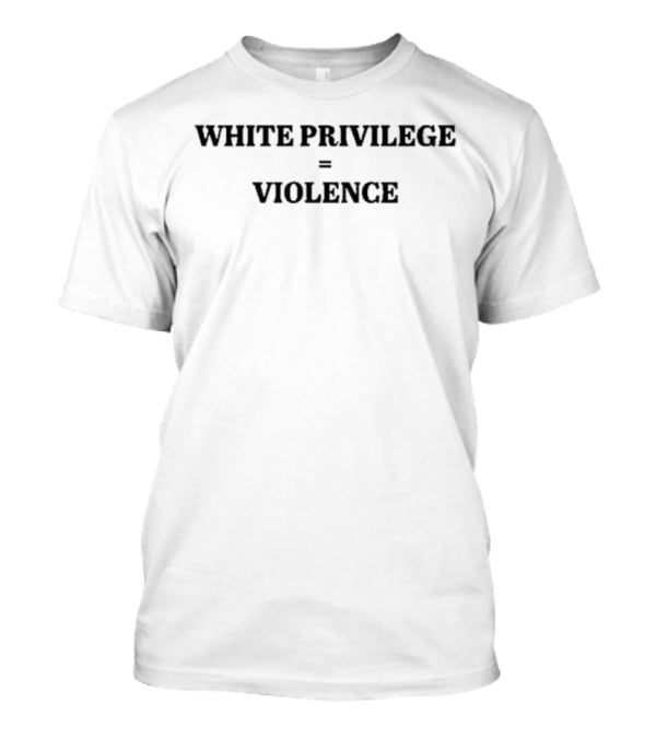 WHITE PRIVILEGE = VIOLENCE T-Shirt