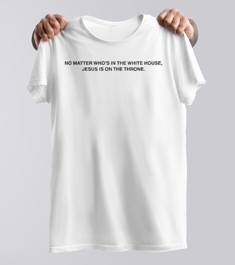 No Matter Who's In The White House Jesus Is On The Throne T-Shirt