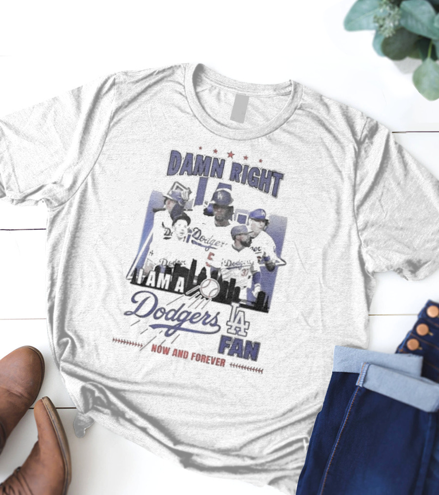 Damn Right I Am A Los Angeles Dodgers Fan Now And Forever T-Shirt