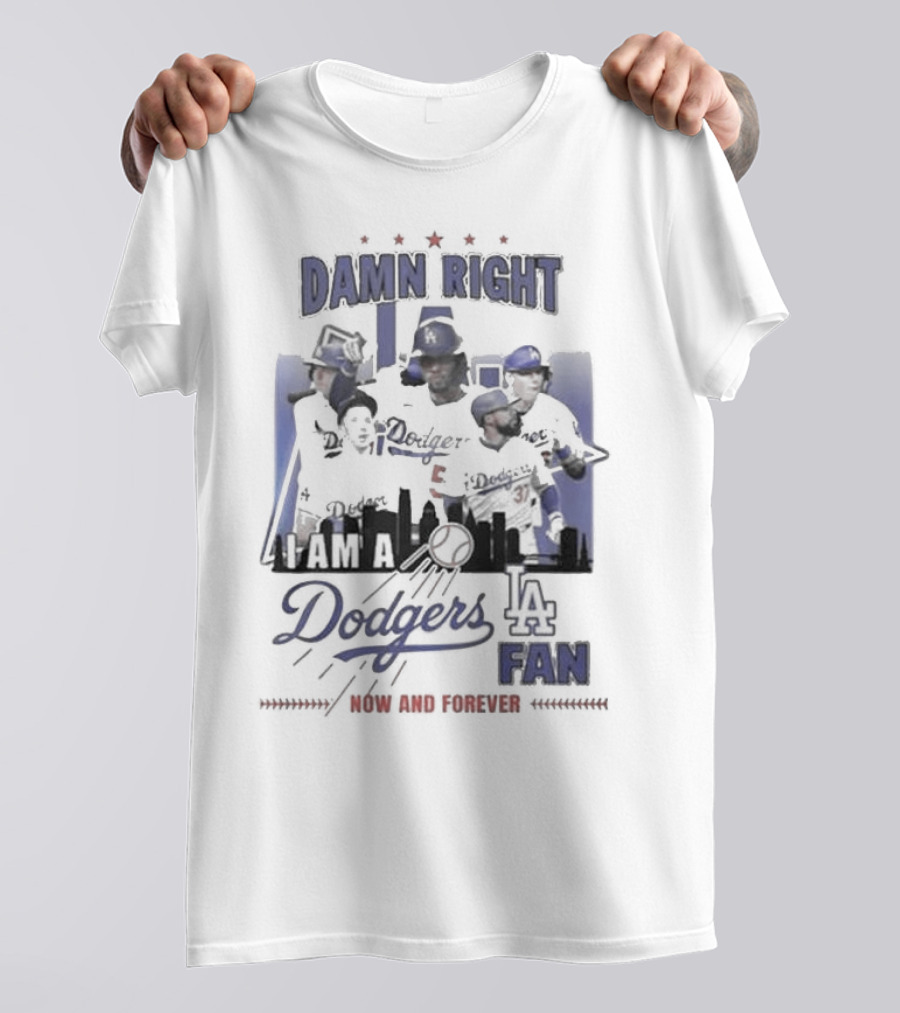 Damn Right I Am A Los Angeles Dodgers Fan Now And Forever T-Shirt