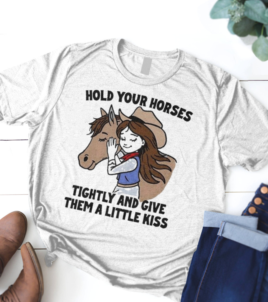 Hold Your Horses Tightly And Give Them A Little Kiss Cowgirl T-Shirt