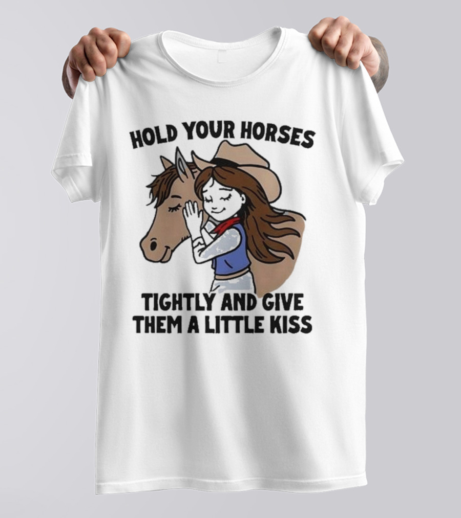 Hold Your Horses Tightly And Give Them A Little Kiss Cowgirl T-Shirt