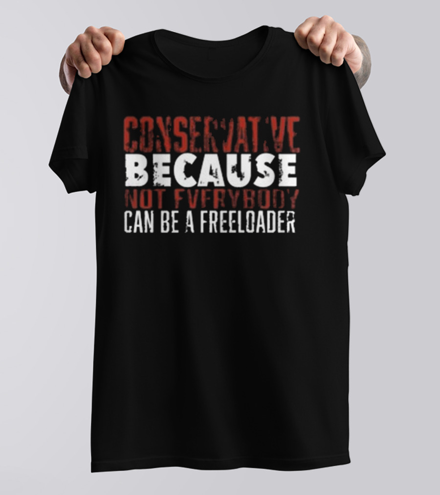 Conservative Because Not Everybody Can Be A Freeloader T-Shirt