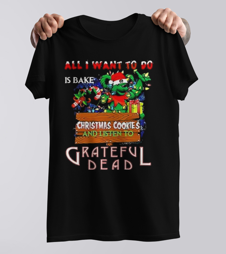All I Want To Do Is Bake Christmas Cookies And Listen To Grateful Dead T-Shirt