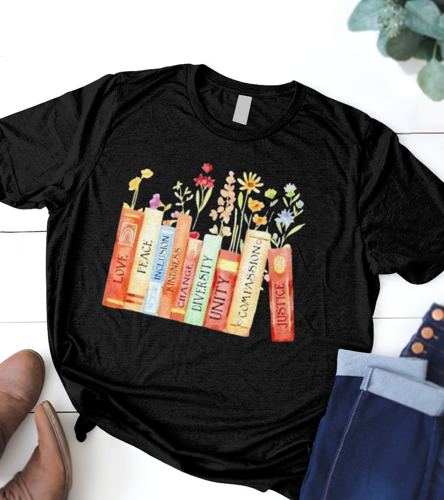 Love Peace Inclusion Kindness Changes Diversity Unity Compassion Justice Books Flowers T-Shirt
