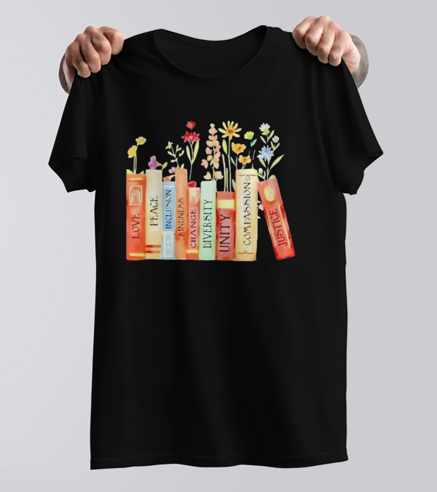 Love Peace Inclusion Kindness Changes Diversity Unity Compassion Justice Books Flowers T-Shirt