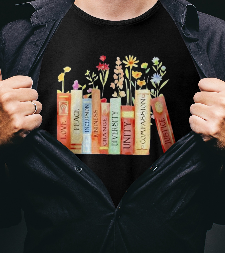 Love Peace Inclusion Kindness Changes Diversity Unity Compassion Justice Books Flowers T-Shirt