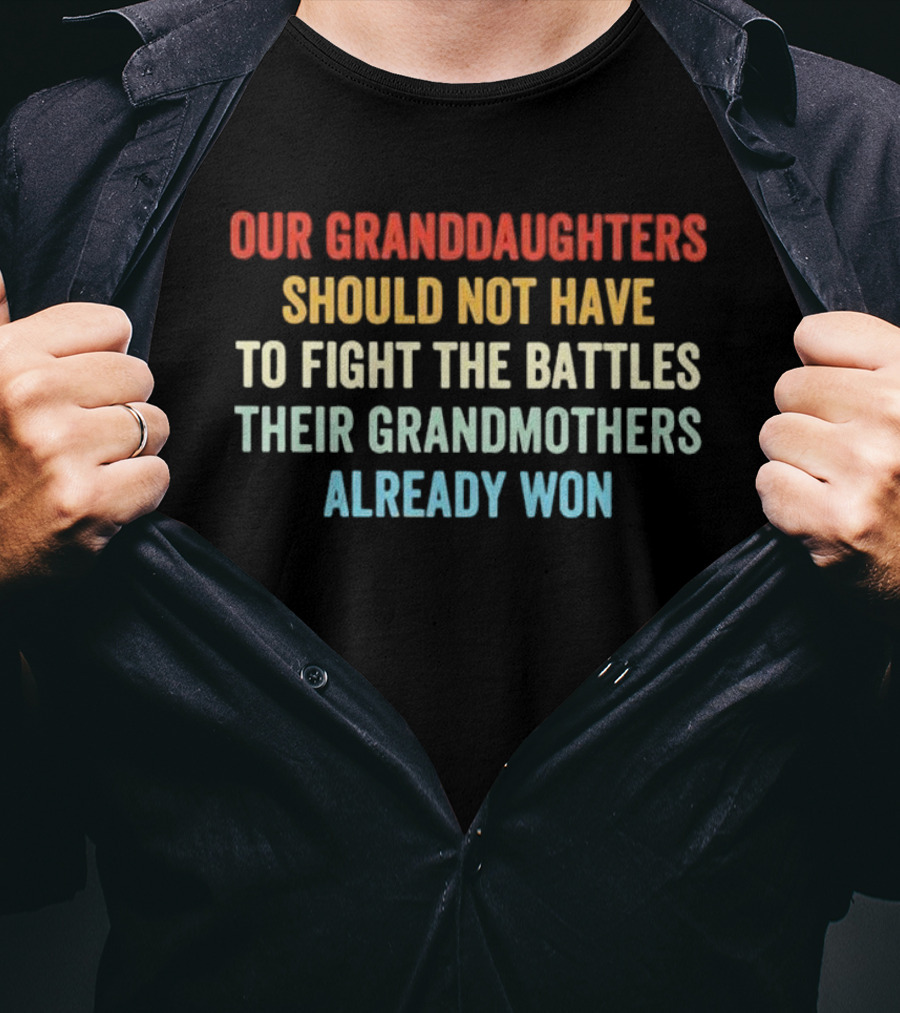 Our Granddaughters Should Not Have To Fight The Battles Their Grandmothers Already Won T-Shirt