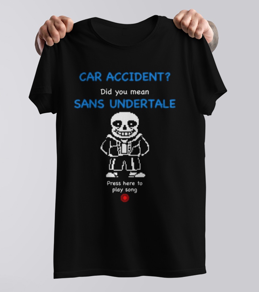 CAR ACCIDENT Did You Mean SANS UNDERTALE Press Here To Play Song T-Shirt