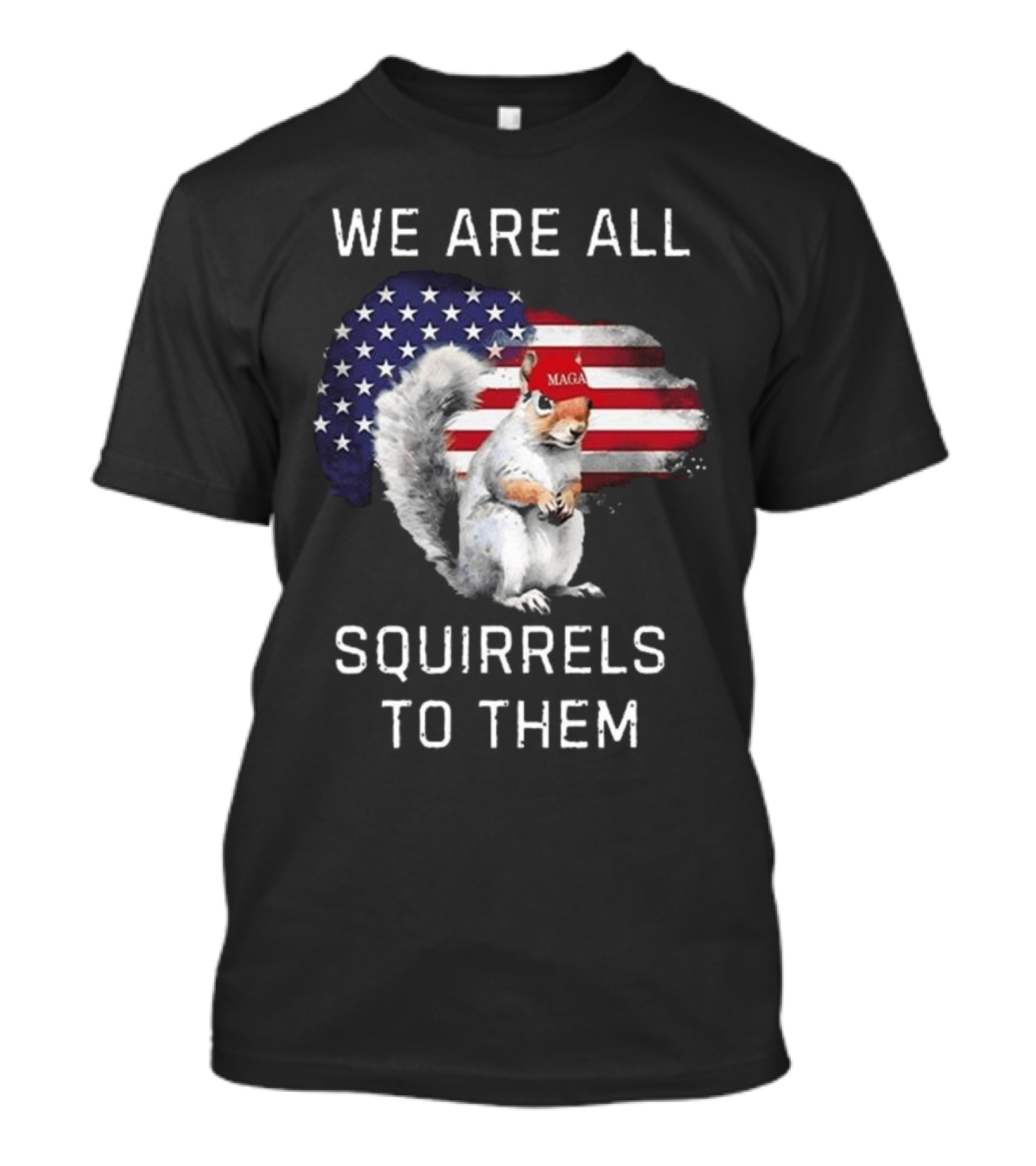 Squirrel With MAGA Hat In Front Of American Flag We Are All Squirrels To Them T-Shirt