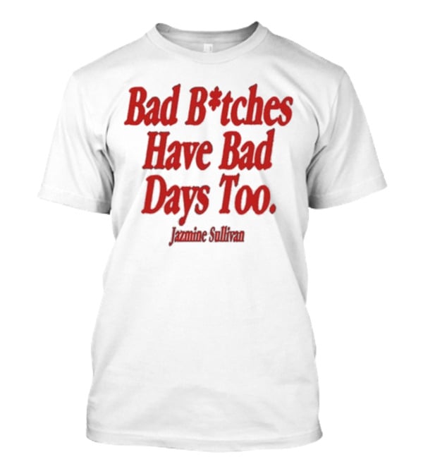 Jazmine Sullivan Bad B*tches Have Bad Days Too T-Shirt