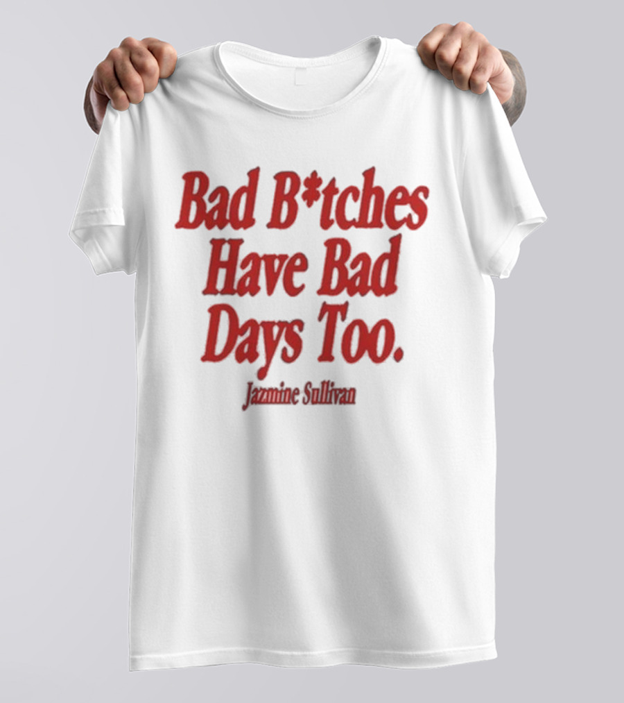 Jazmine Sullivan Bad B*tches Have Bad Days Too T-Shirt