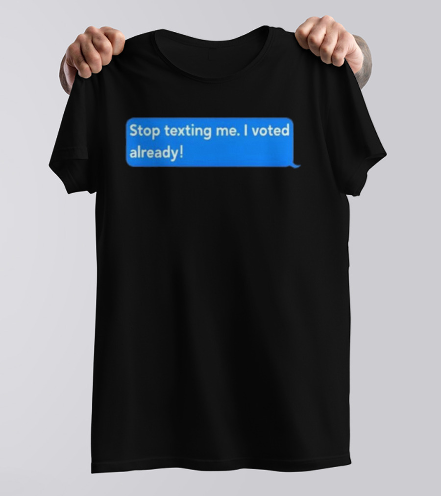 Stop Texting Me I Voted Already Chat Bubble T-Shirt