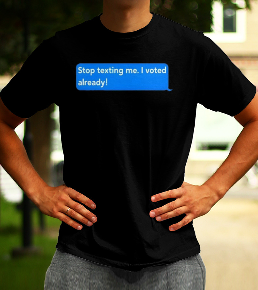 Stop Texting Me I Voted Already Chat Bubble T-Shirt
