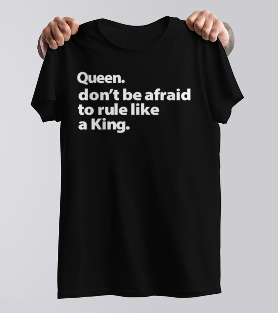 Queen Don’t Be Afraid To Rule Like A King Empowerment Message T-Shirt