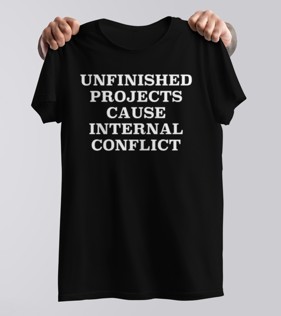 UNFINISHED PROJECTS CAUSE INTERNAL CONFLICT T-Shirt