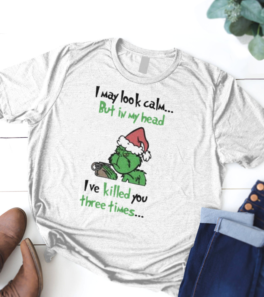 Grinch Coffee I May Look Calm But In My Head I've Killed You Three Times Christmas T-Shirt