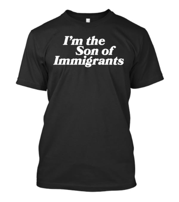 I’m The Son Of Immigrants Empowerment T-Shirt
