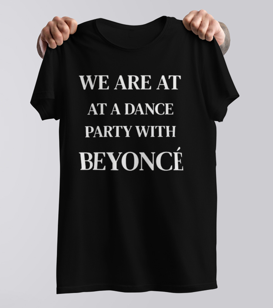WE ARE AT A DANCE PARTY WITH BEYONCÉ T-Shirt