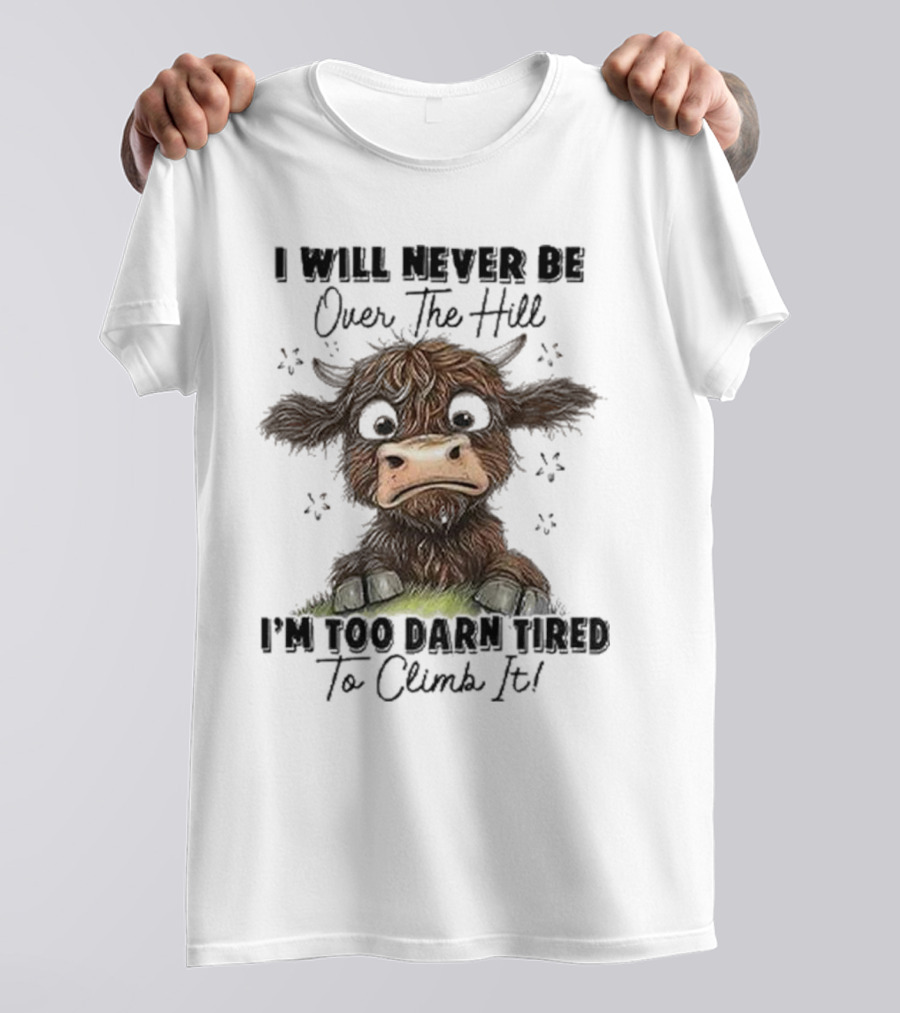 I Will Never Be Over The Hill I'm Too Darn Tired To Climb It Cow T-Shirt
