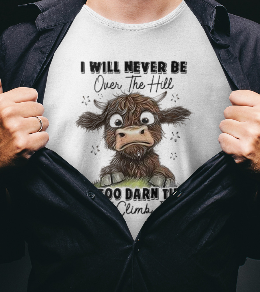 I Will Never Be Over The Hill I'm Too Darn Tired To Climb It Cow T-Shirt