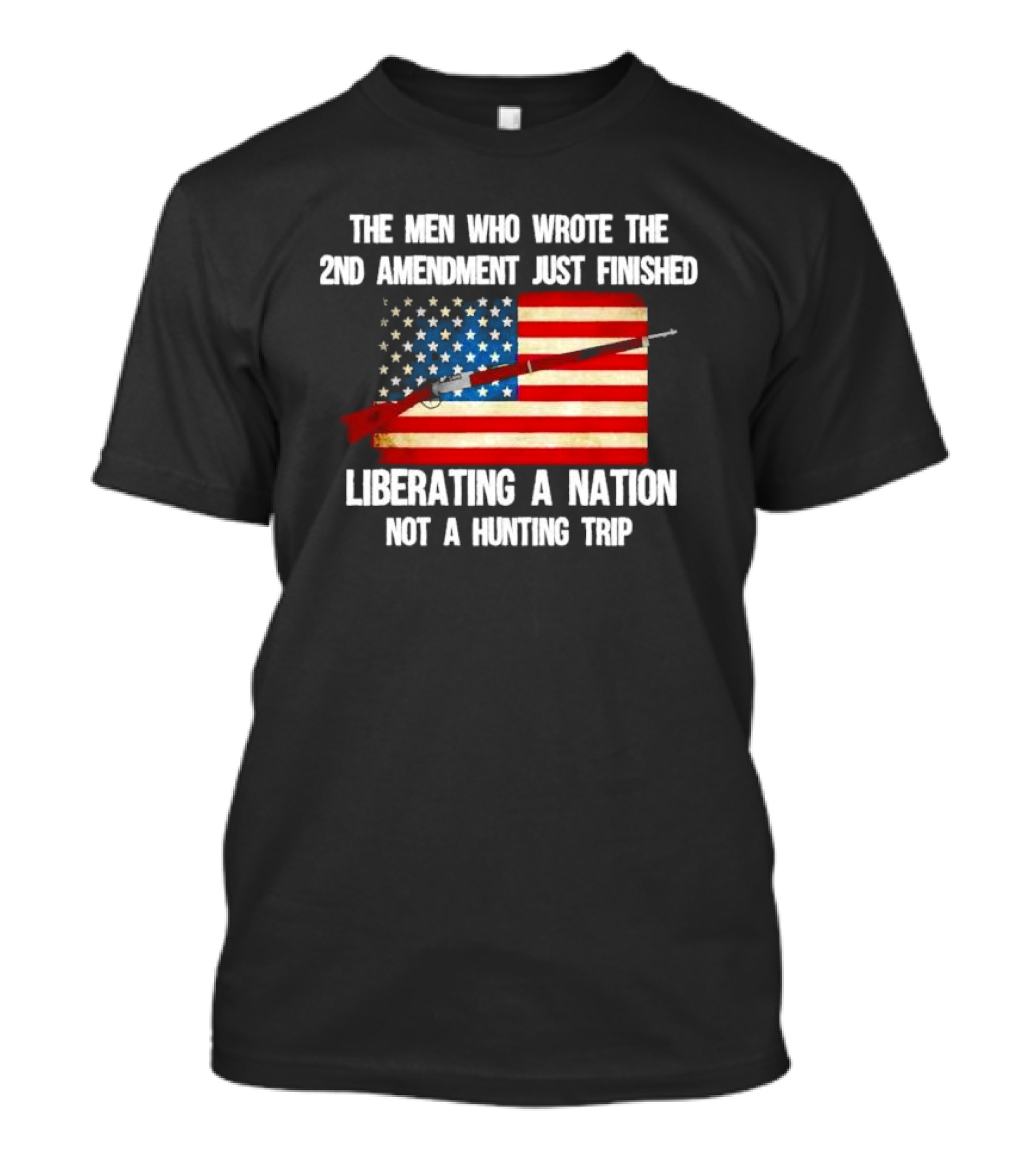 The Men Who Wrote The 2nd Amendment Liberating A Nation Not A Hunting Trip American Flag Rifle T-Shirt