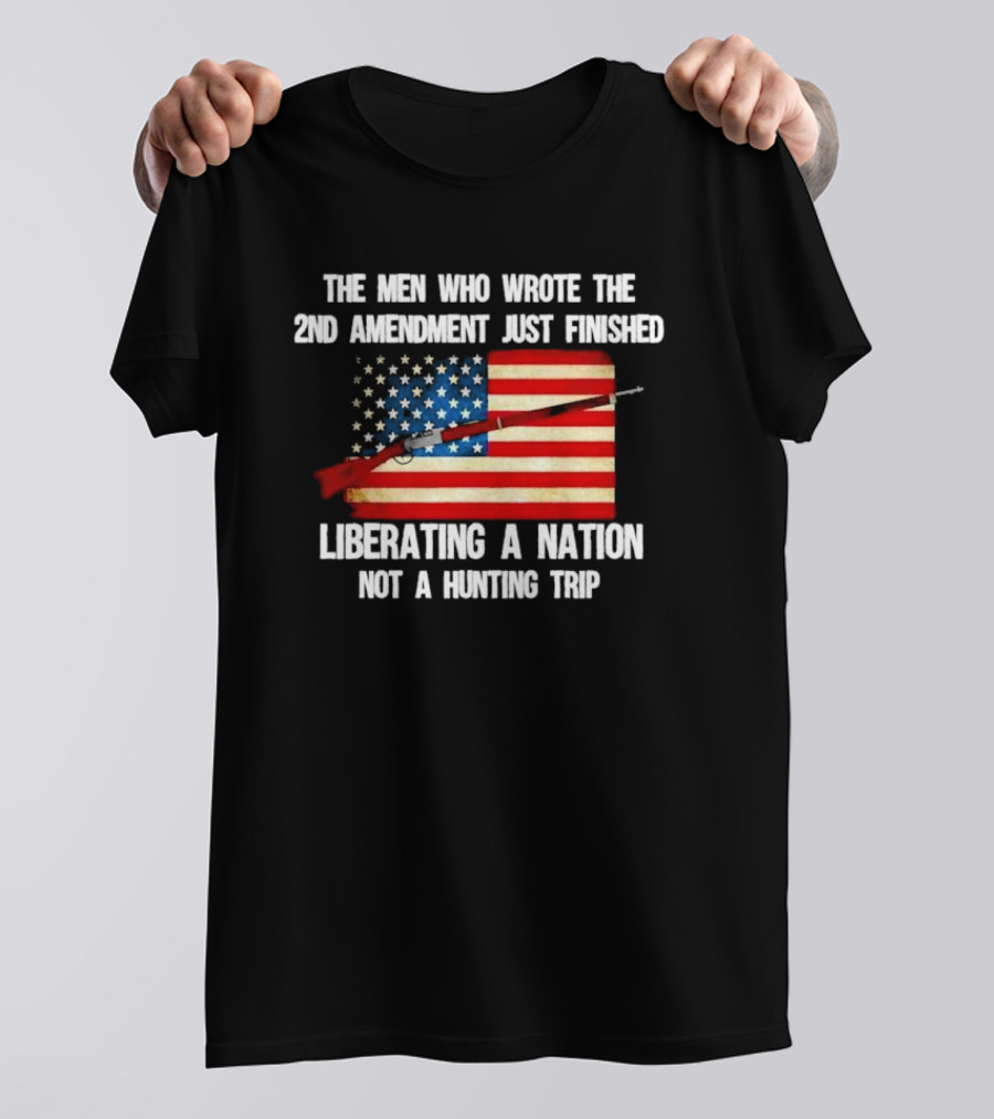 The Men Who Wrote The 2nd Amendment Liberating A Nation Not A Hunting Trip American Flag Rifle T-Shirt