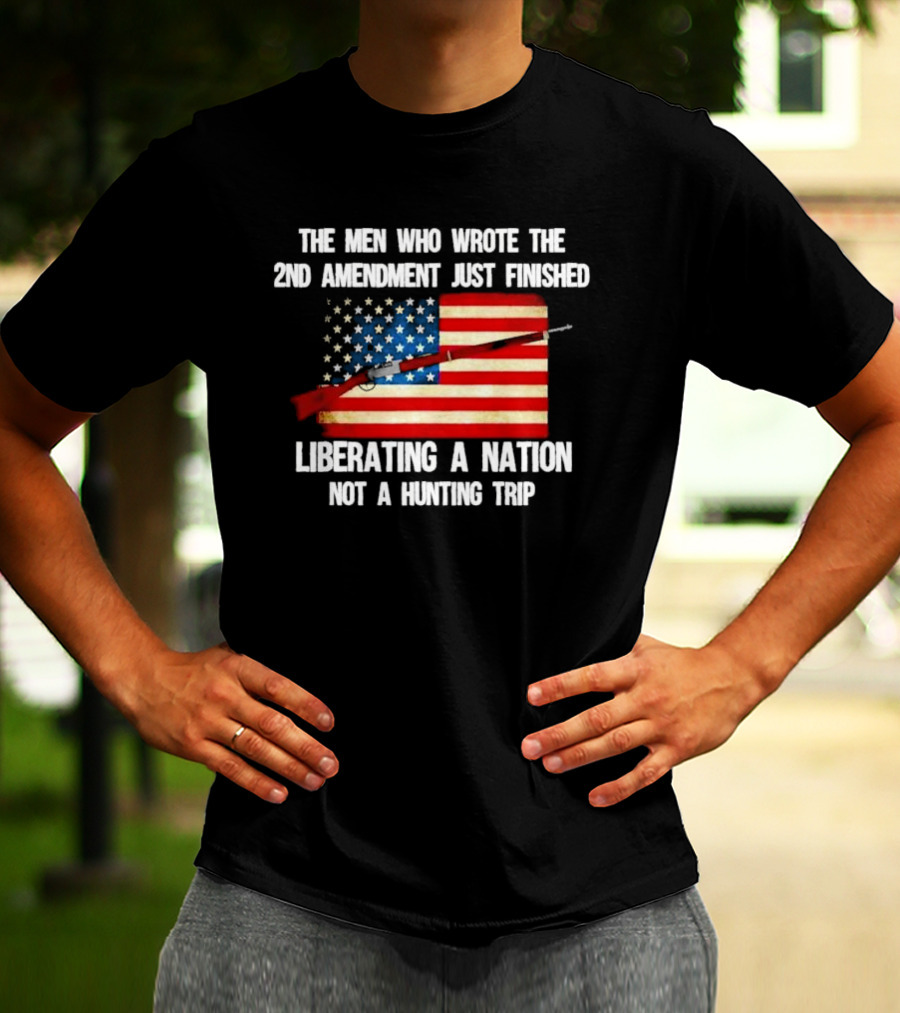 The Men Who Wrote The 2nd Amendment Liberating A Nation Not A Hunting Trip American Flag Rifle T-Shirt