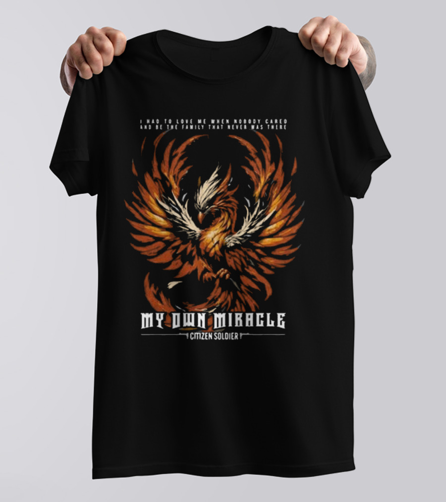 My Own Miracle Citizen Soldier I Had To Love Me When Nobody Cared Phoenix T-Shirt