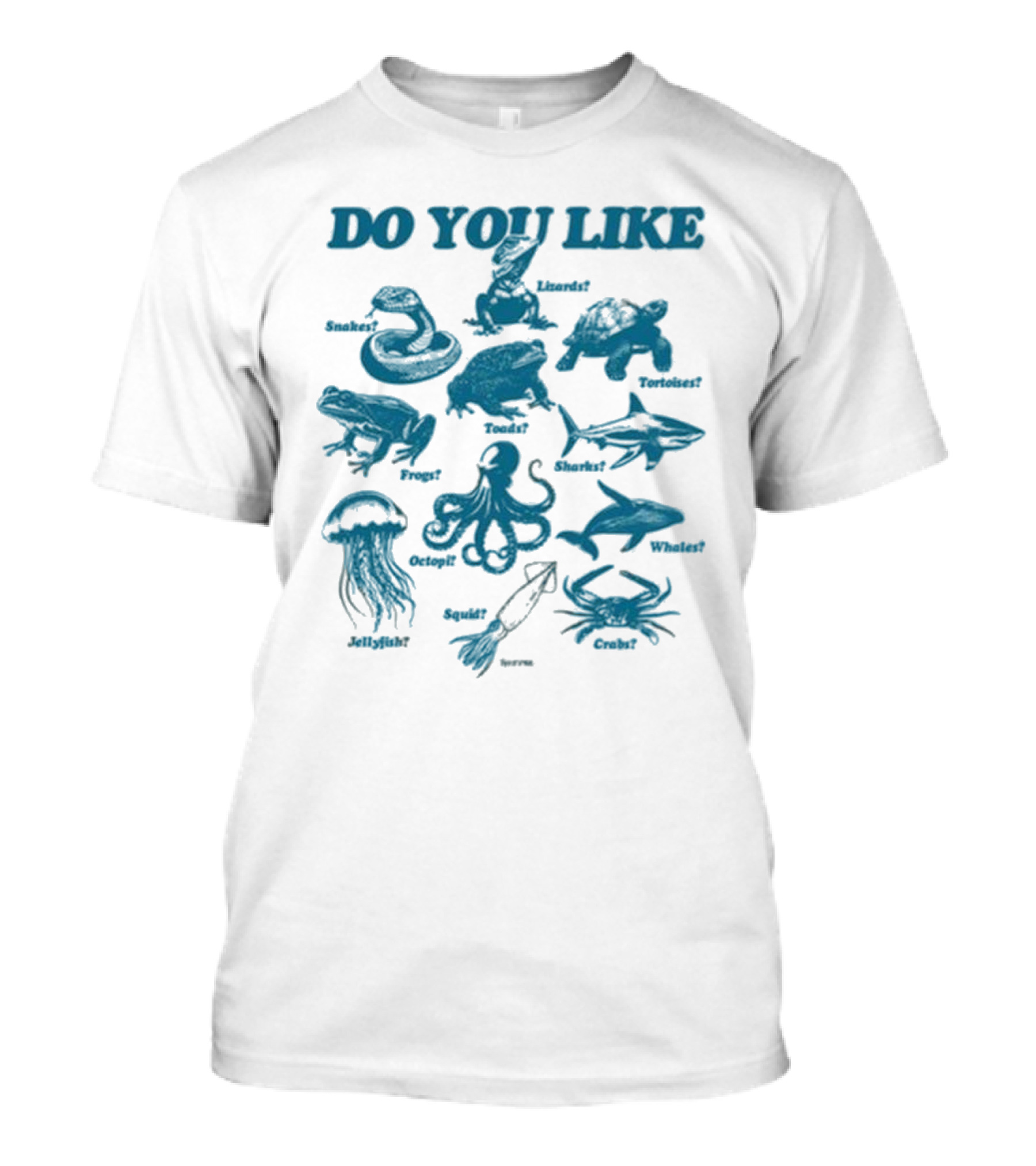 DO YOU LIKE Snakes Lizards Tortoises Frogs Toads Sharks Whales Jellyfish Octopi Squid Crabs T-Shirt