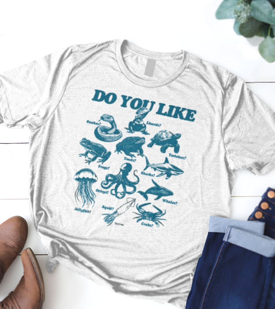 DO YOU LIKE Snakes Lizards Tortoises Frogs Toads Sharks Whales Jellyfish Octopi Squid Crabs T-Shirt