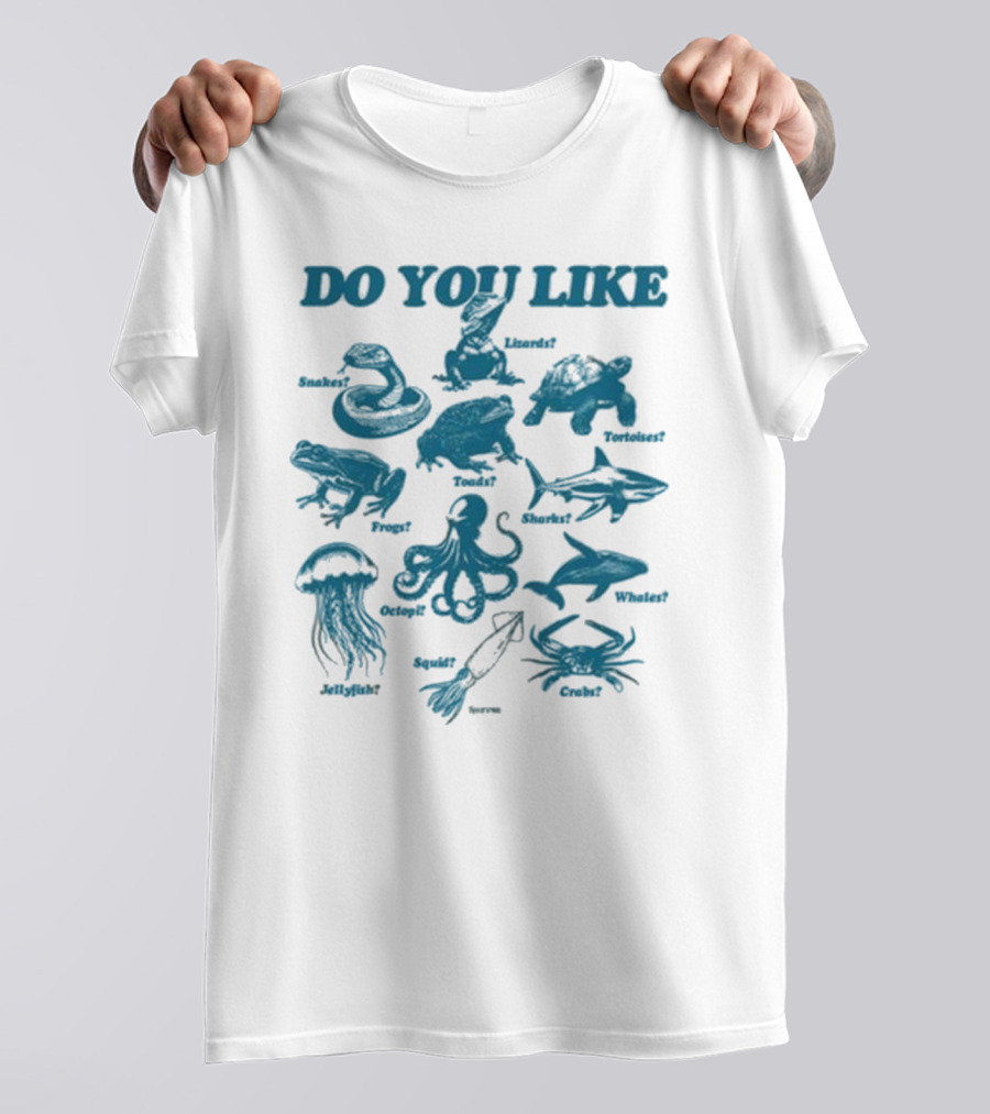 DO YOU LIKE Snakes Lizards Tortoises Frogs Toads Sharks Whales Jellyfish Octopi Squid Crabs T-Shirt