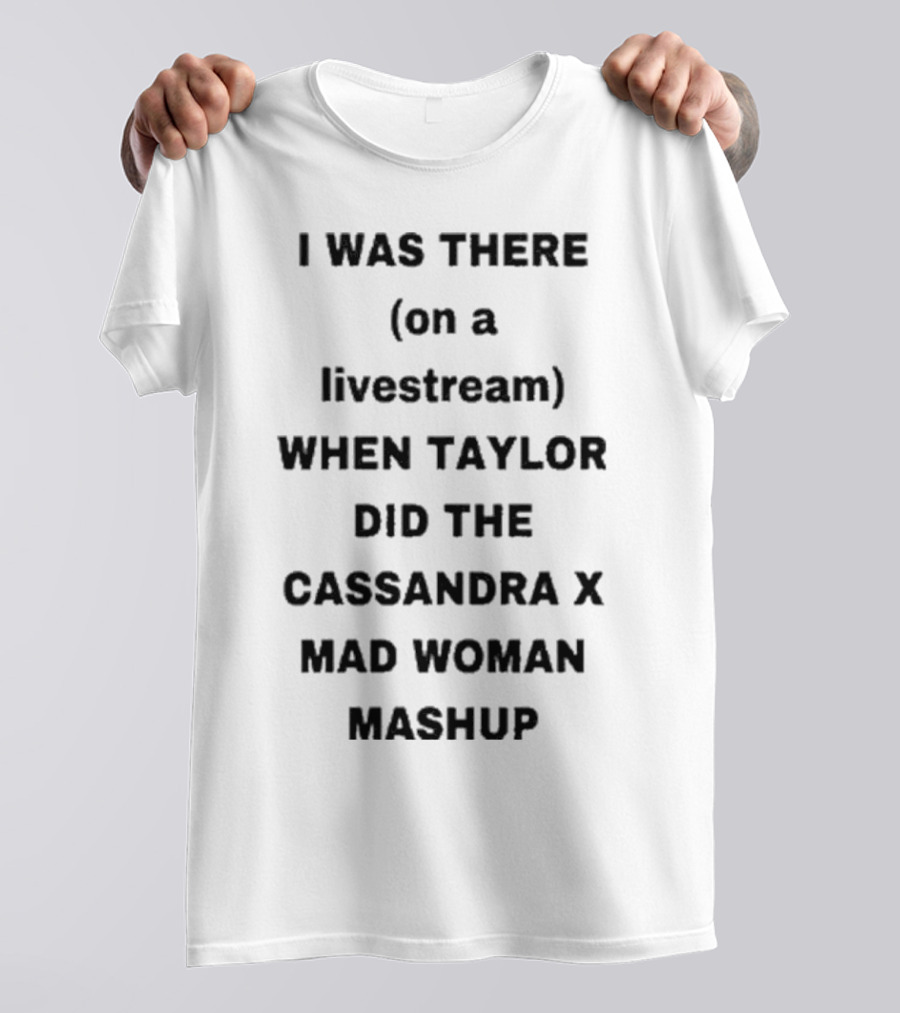 I Was There On A Livestream When Taylor Did The Cassandra X Mad Woman Mashup T-Shirt
