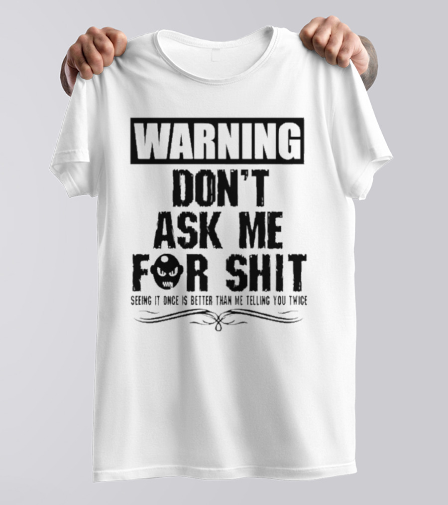 WARNING DON’T ASK ME FOR SHIT SEEING IT ONCE IS BETTER THAN ME TELLING YOU TWICE T-Shirt