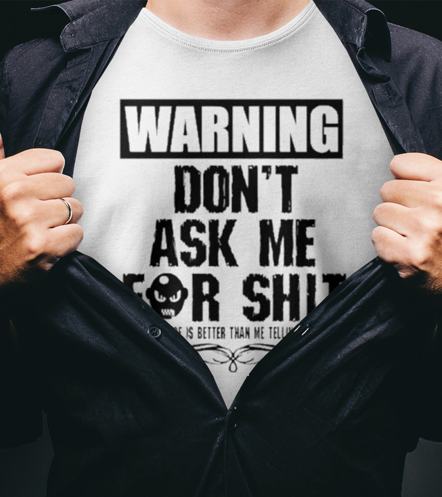 WARNING DON’T ASK ME FOR SHIT SEEING IT ONCE IS BETTER THAN ME TELLING YOU TWICE T-Shirt