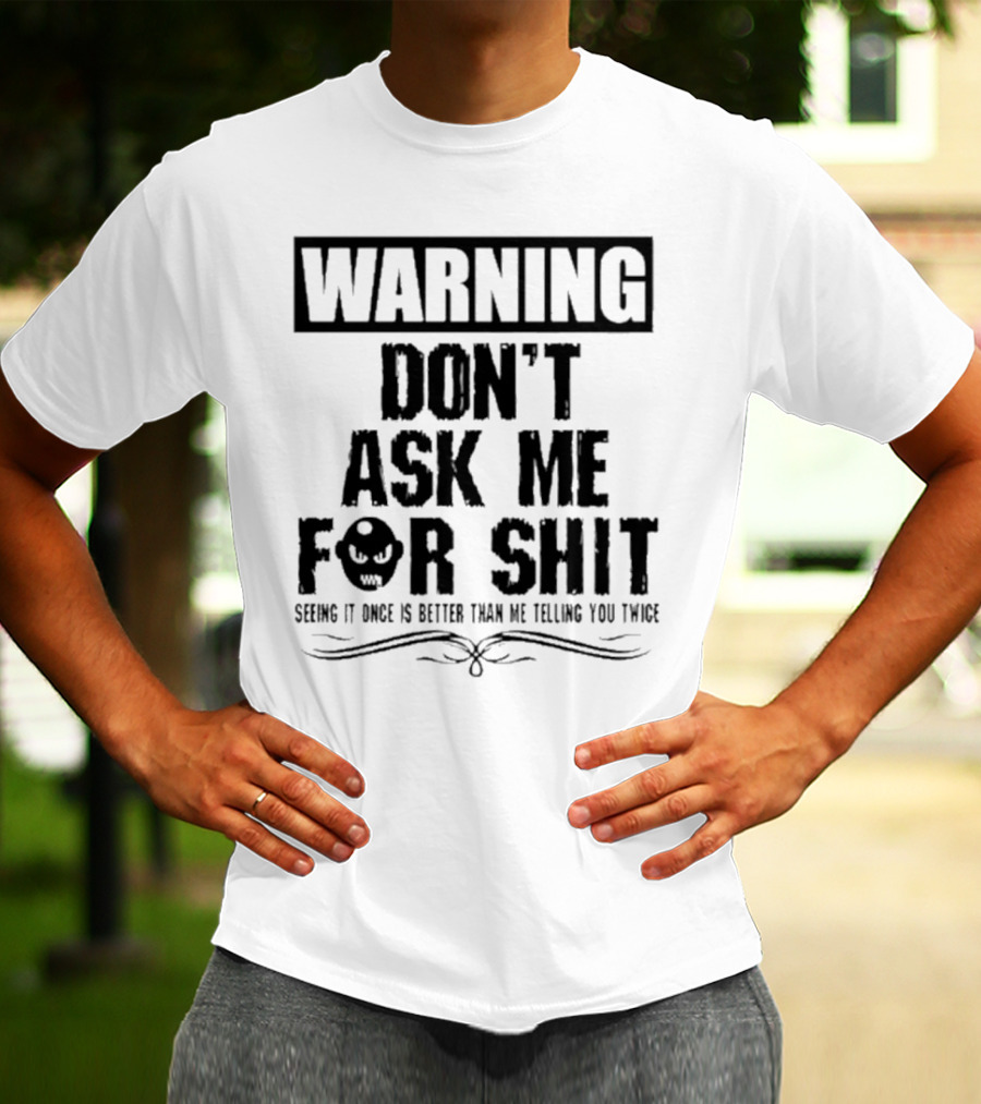 WARNING DON’T ASK ME FOR SHIT SEEING IT ONCE IS BETTER THAN ME TELLING YOU TWICE T-Shirt