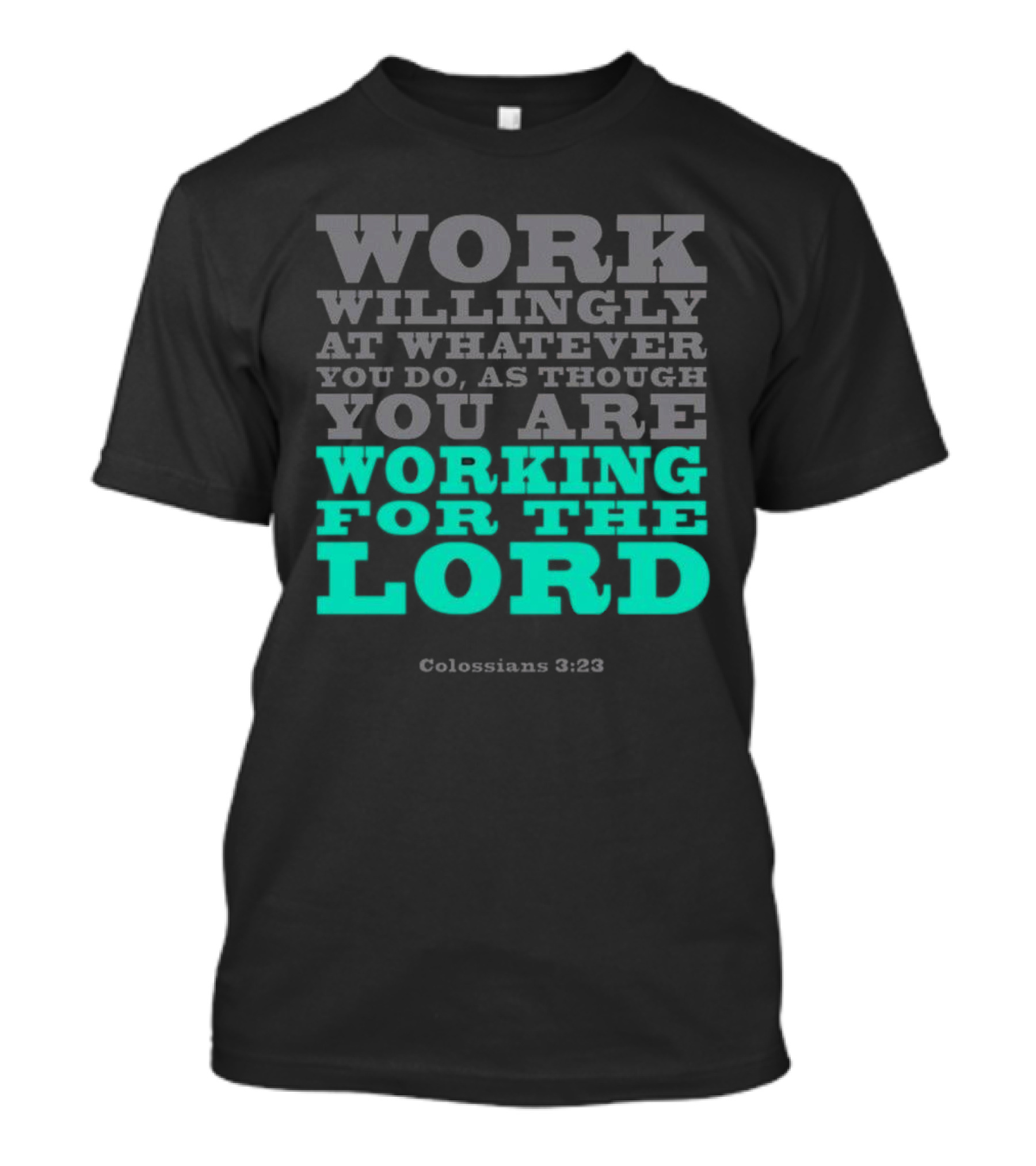 Work Willingly At Whatever You Do As Though You Are Working For The Lord Colossians 3 23 T-Shirt