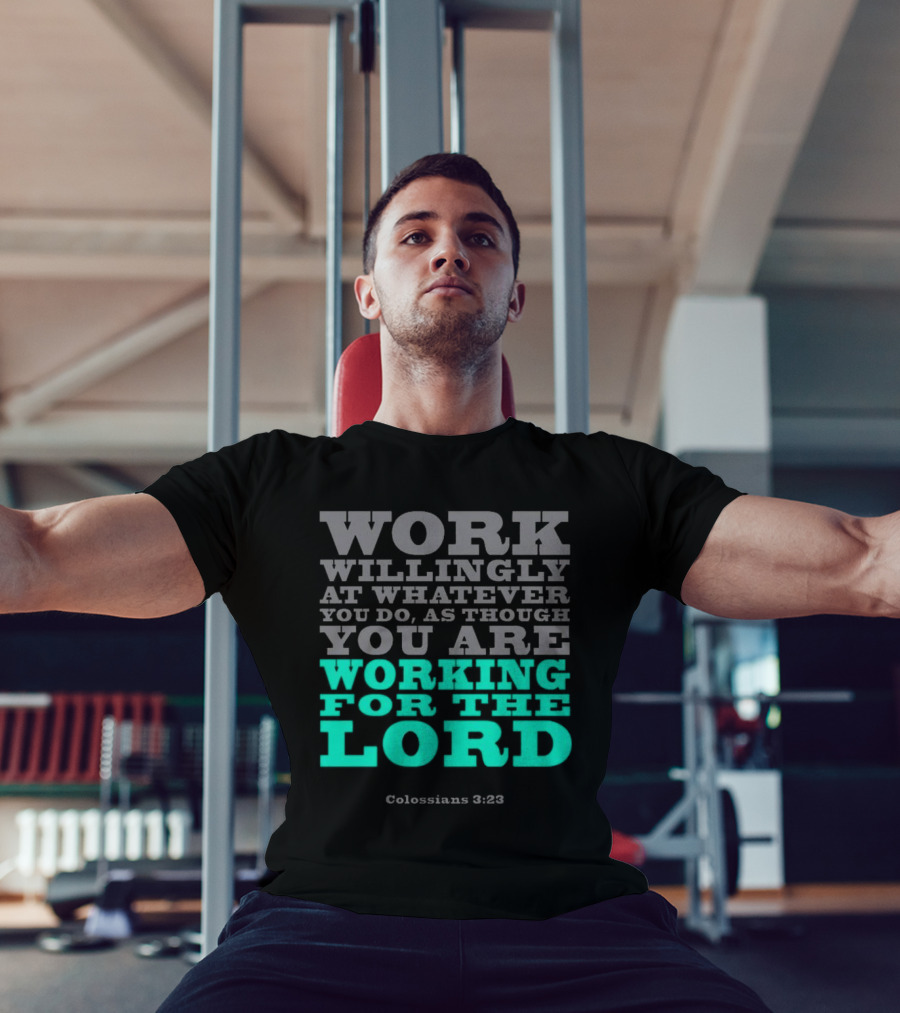 Work Willingly At Whatever You Do As Though You Are Working For The Lord Colossians 3 23 T-Shirt