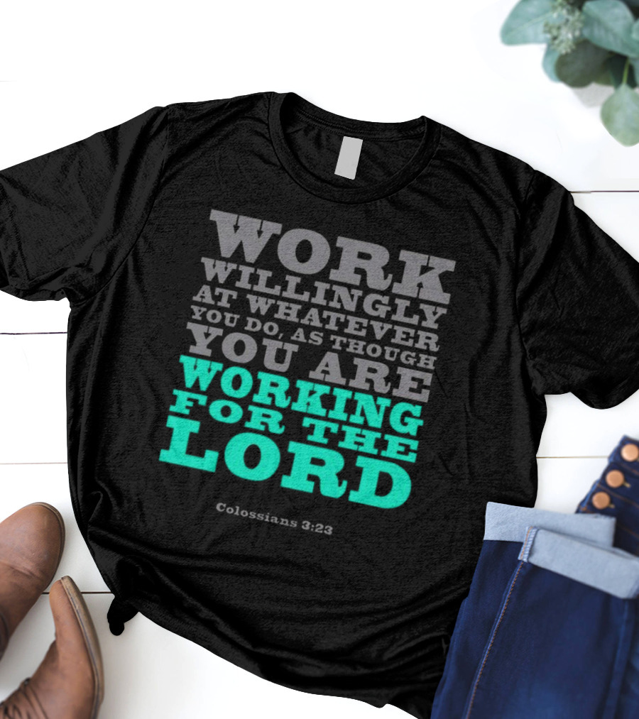 Work Willingly At Whatever You Do As Though You Are Working For The Lord Colossians 3 23 T-Shirt
